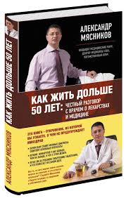 Александр Мясников «Как жить дольше 50 лет. Честный разговор с врачом о лекарствах и медицине»